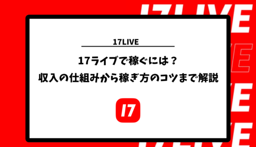 17ライブで稼ぐには？収入の仕組みから稼ぎ方のコツまで解説